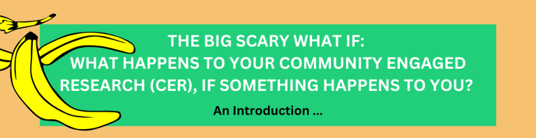 Image of a banna peel, and text that reads The big, scary what if: what happens to your community engaged research, if something happens to you? 